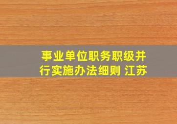 事业单位职务职级并行实施办法细则 江苏